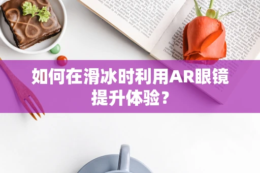 如何在滑冰时利用AR眼镜提升体验？