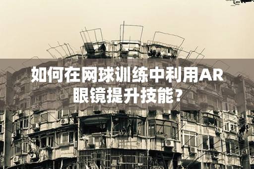 如何在网球训练中利用AR眼镜提升技能？