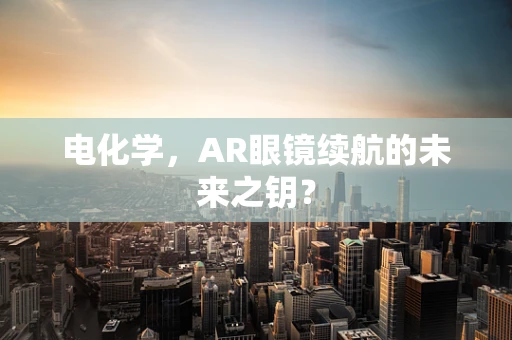 电化学，AR眼镜续航的未来之钥？