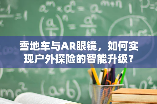 雪地车与AR眼镜，如何实现户外探险的智能升级？