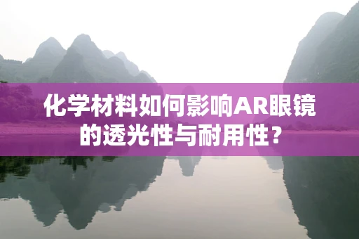 化学材料如何影响AR眼镜的透光性与耐用性？