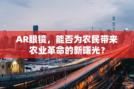 AR眼镜，能否为农民带来农业革命的新曙光？