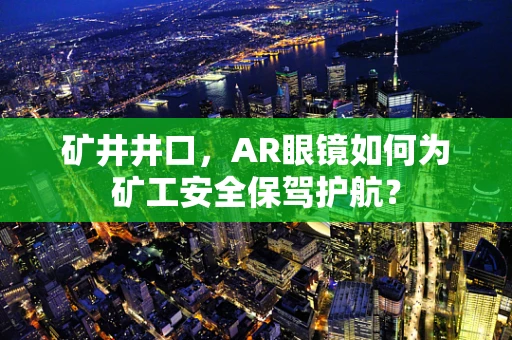 矿井井口，AR眼镜如何为矿工安全保驾护航？