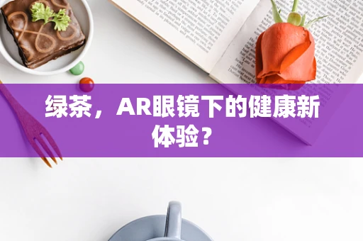 绿茶，AR眼镜下的健康新体验？