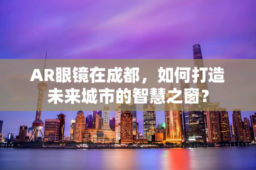 AR眼镜在成都，如何打造未来城市的智慧之窗？