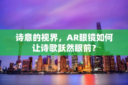 诗意的视界，AR眼镜如何让诗歌跃然眼前？