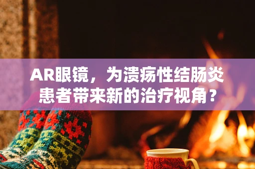 AR眼镜，为溃疡性结肠炎患者带来新的治疗视角？