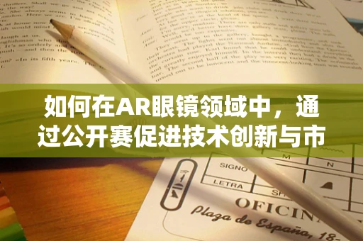 如何在AR眼镜领域中，通过公开赛促进技术创新与市场应用？