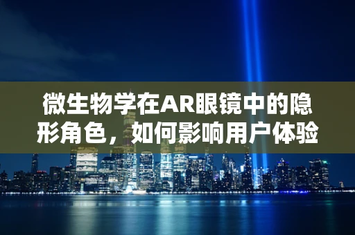 微生物学在AR眼镜中的隐形角色，如何影响用户体验？