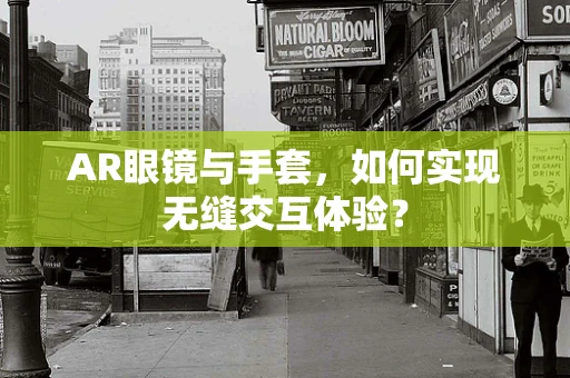AR眼镜与手套，如何实现无缝交互体验？
