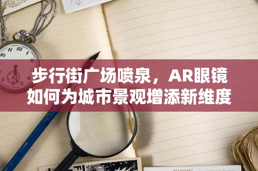 步行街广场喷泉，AR眼镜如何为城市景观增添新维度？
