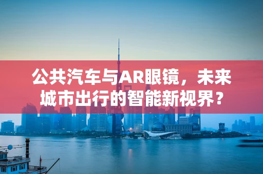 公共汽车与AR眼镜，未来城市出行的智能新视界？