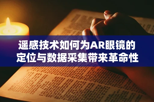 遥感技术如何为AR眼镜的定位与数据采集带来革命性突破？
