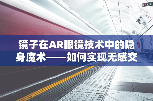 镜子在AR眼镜技术中的隐身魔术——如何实现无感交互？