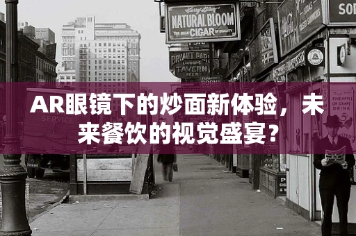 AR眼镜下的炒面新体验，未来餐饮的视觉盛宴？