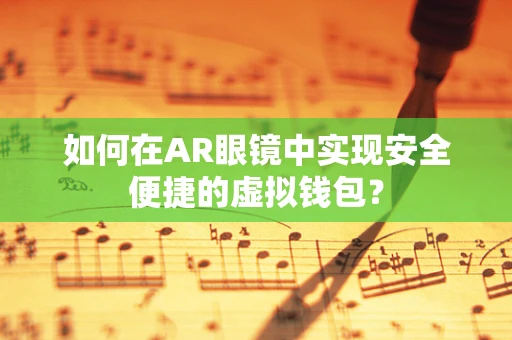 如何在AR眼镜中实现安全便捷的虚拟钱包？
