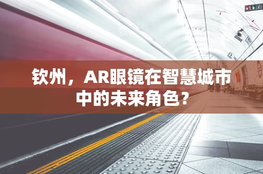钦州，AR眼镜在智慧城市中的未来角色？