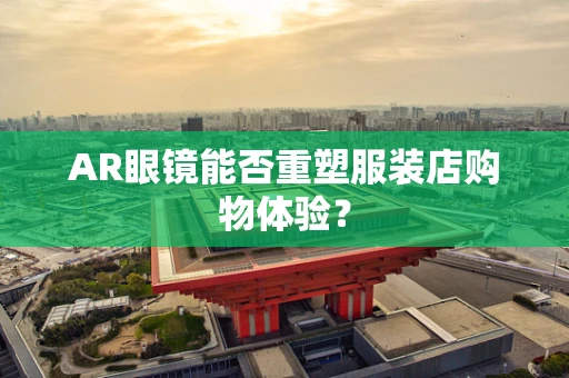 AR眼镜能否重塑服装店购物体验？