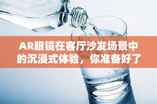 AR眼镜在客厅沙发场景中的沉浸式体验，你准备好了吗？