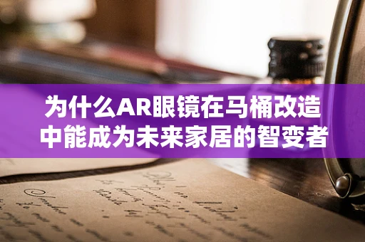 为什么AR眼镜在马桶改造中能成为未来家居的智变者？