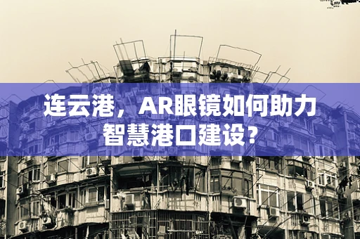 连云港，AR眼镜如何助力智慧港口建设？