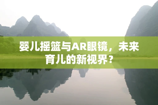婴儿摇篮与AR眼镜，未来育儿的新视界？