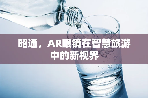 昭通，AR眼镜在智慧旅游中的新视界