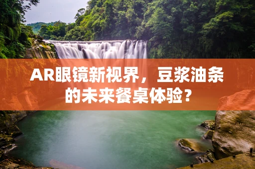 AR眼镜新视界，豆浆油条的未来餐桌体验？