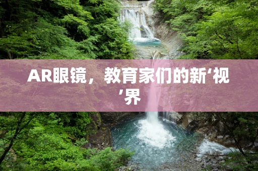 AR眼镜，教育家们的新‘视’界
