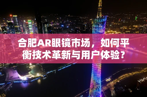 合肥AR眼镜市场，如何平衡技术革新与用户体验？