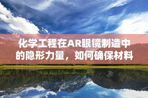 化学工程在AR眼镜制造中的隐形力量，如何确保材料耐用且安全？