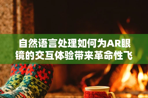 自然语言处理如何为AR眼镜的交互体验带来革命性飞跃？