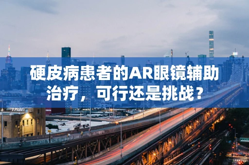 硬皮病患者的AR眼镜辅助治疗，可行还是挑战？