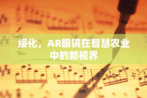 绥化，AR眼镜在智慧农业中的新视界