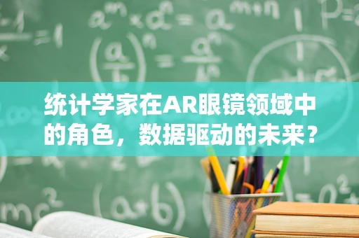 统计学家在AR眼镜领域中的角色，数据驱动的未来？