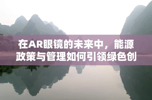 在AR眼镜的未来中，能源政策与管理如何引领绿色创新？