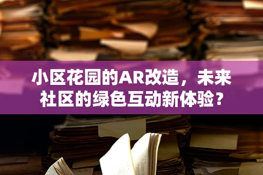 小区花园的AR改造，未来社区的绿色互动新体验？
