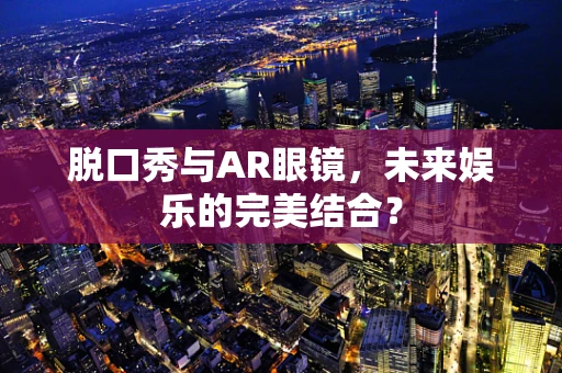 脱口秀与AR眼镜，未来娱乐的完美结合？