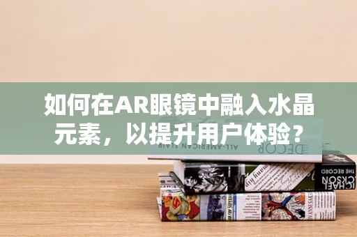 如何在AR眼镜中融入水晶元素，以提升用户体验？