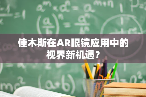 佳木斯在AR眼镜应用中的视界新机遇？