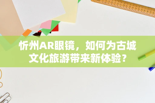 忻州AR眼镜，如何为古城文化旅游带来新体验？