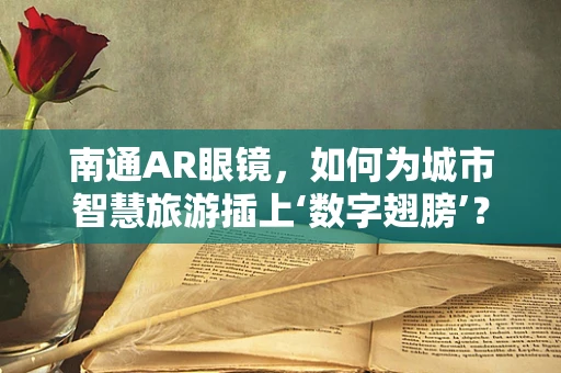南通AR眼镜，如何为城市智慧旅游插上‘数字翅膀’？