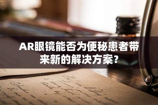 AR眼镜能否为便秘患者带来新的解决方案？