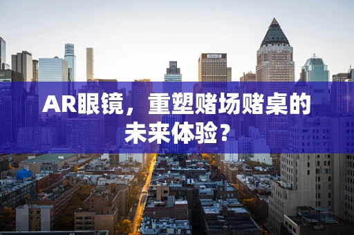 AR眼镜，重塑赌场赌桌的未来体验？