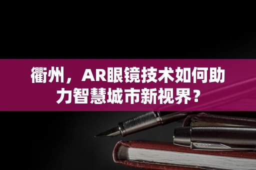 衢州，AR眼镜技术如何助力智慧城市新视界？