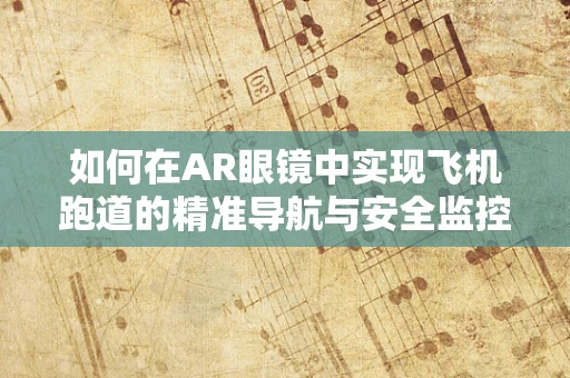 如何在AR眼镜中实现飞机跑道的精准导航与安全监控？