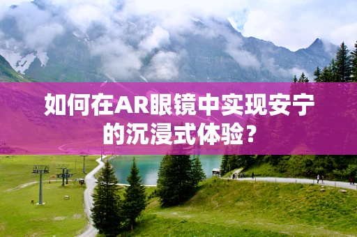 如何在AR眼镜中实现安宁的沉浸式体验？