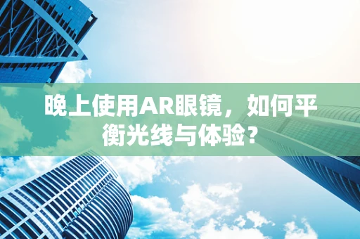 晚上使用AR眼镜，如何平衡光线与体验？
