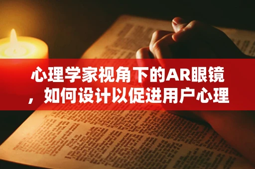 心理学家视角下的AR眼镜，如何设计以促进用户心理舒适度？