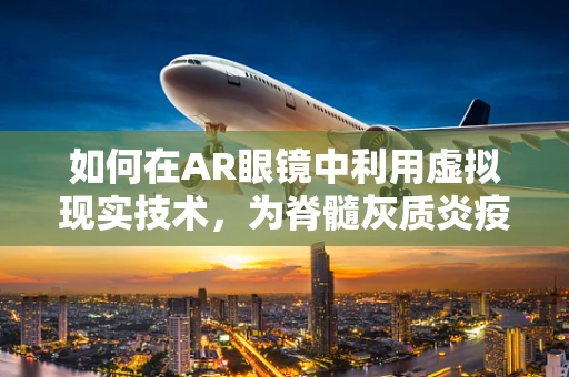 如何在AR眼镜中利用虚拟现实技术，为脊髓灰质炎疫苗接种提供新视角？